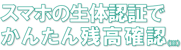 スマホの生体認証でかんたん残高確認