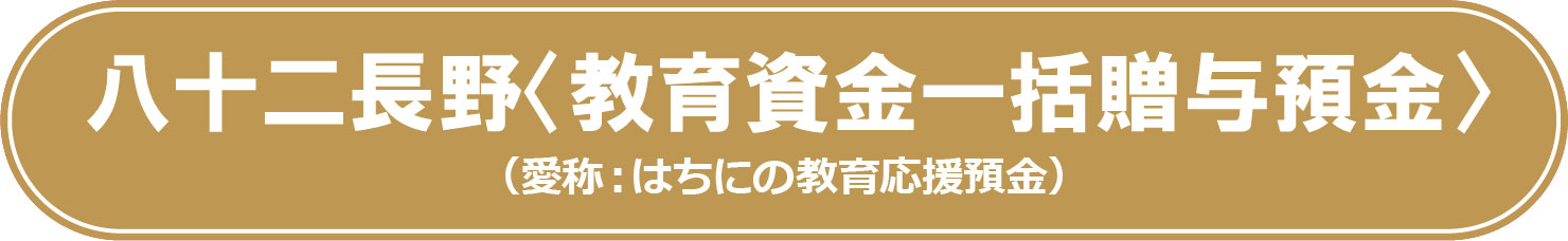 八十二長野<教育資金一括贈与預金>(愛称:はちにの教育応援預金)